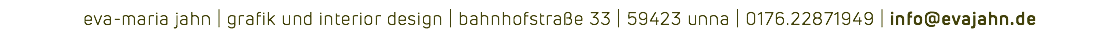eva-maria jahn | grafik und interior design | bahnhofstraße 33 | 59423 unna | 0176.22871949 | info@evajahn.de
